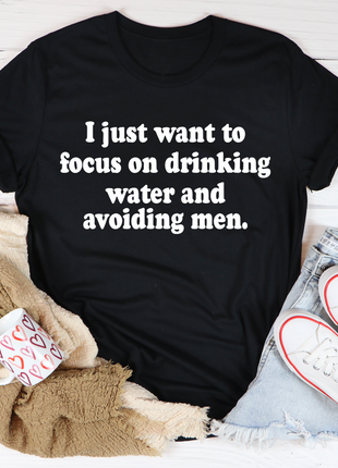 I Just Want to Focus On Drinking Water And Avoiding Men T-Shirt