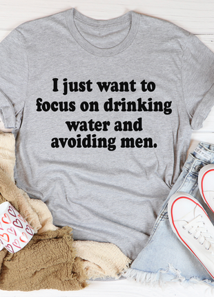 I Just Want to Focus On Drinking Water And Avoiding Men T-Shirt