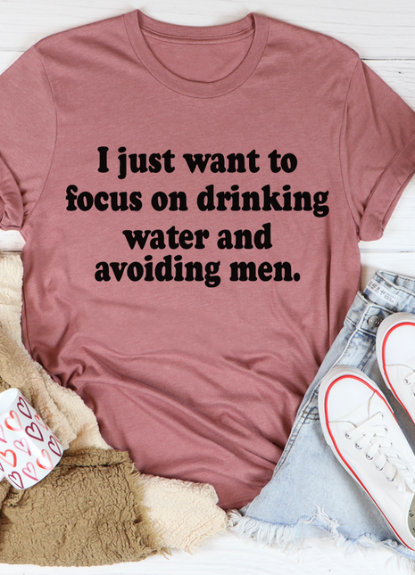 I Just Want to Focus On Drinking Water And Avoiding Men T-Shirt