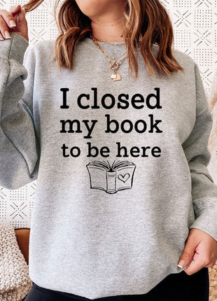 I Closed My Book To Be Here Sweat Shirt