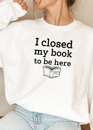I Closed My Book To Be Here Sweat Shirt