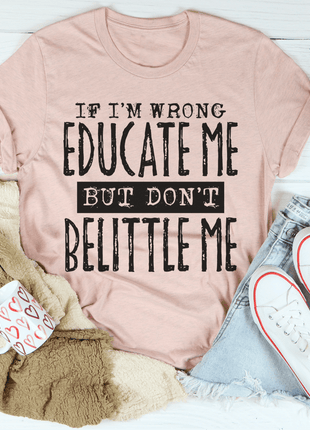 If I'm Wrong Educate Me But Don't Belittle Me T-Shirt
