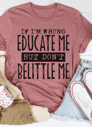 If I'm Wrong Educate Me But Don't Belittle Me T-Shirt